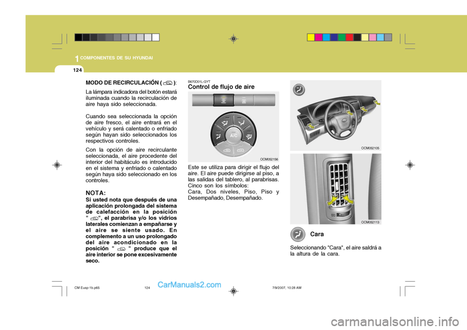 Hyundai Santa Fe 2008  Manual del propietario (in Spanish) 1COMPONENTES DE SU HYUNDAI
124
MODO DE RECIRCULACIÓN (  )
:
La lámpara indicadora del botón estará iluminada cuando la recirculación de aire haya sido seleccionada. Cuando sea seleccionada la opc