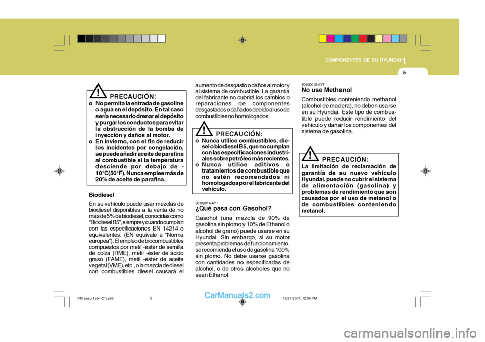 Hyundai Santa Fe 2008  Manual del propietario (in Spanish) 1
COMPONENTES DE SU HYUNDAI
5
B010B01A-AYT ¿Qué pasa con Gasohol? Gasohol (una mezcla de 90% de gasolina sin plomo y 10% de Ethanol o alcohol de grano) puede usarse en suHyundai. Sin embargo, si su 