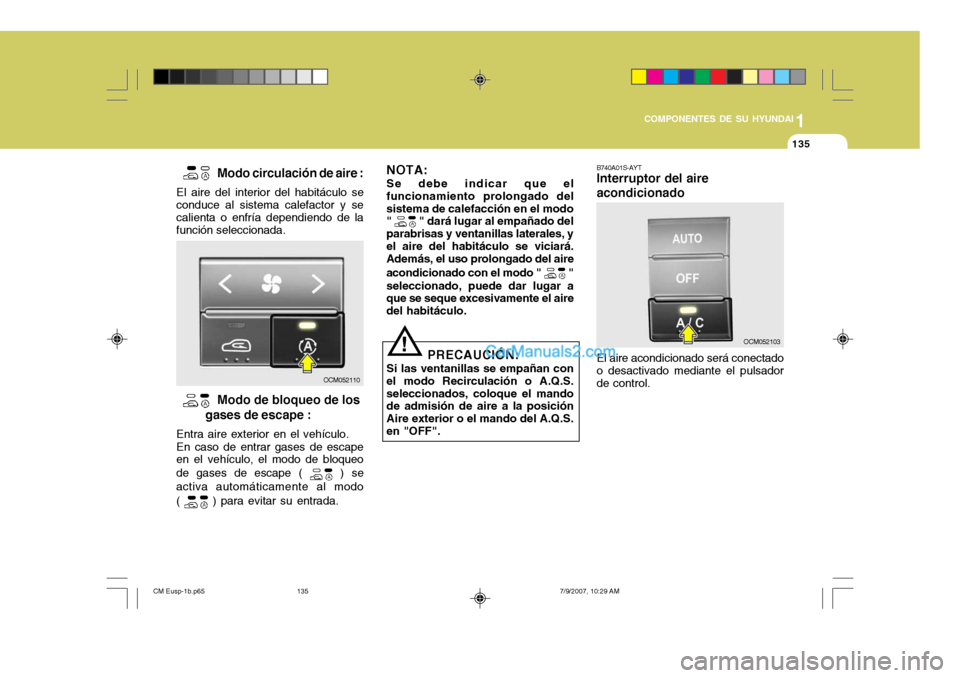 Hyundai Santa Fe 2008  Manual del propietario (in Spanish) 1
COMPONENTES DE SU HYUNDAI
135135
B740A01S-AYT Interruptor del aire acondicionado El aire acondicionado será conectado o desactivado mediante el pulsador de control.
  
Modo circulación de aire :
E