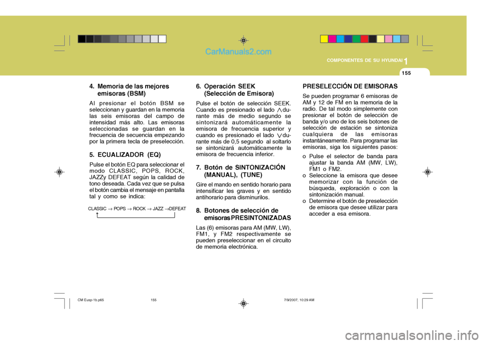 Hyundai Santa Fe 2008  Manual del propietario (in Spanish) 1
COMPONENTES DE SU HYUNDAI
155155
4. Memoria de las mejores emisoras (BSM)
Al presionar el botón BSM se seleccionan y guardan en la memoria las seis emisoras del campo de intensidad más alto. Las e