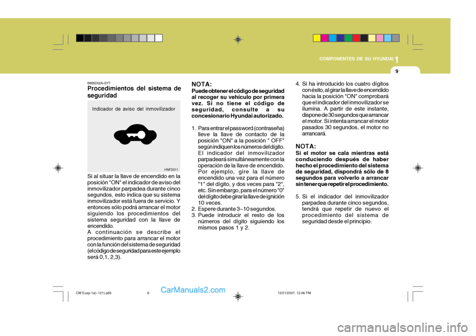 Hyundai Santa Fe 2008  Manual del propietario (in Spanish) 1
COMPONENTES DE SU HYUNDAI
9
4. Si ha introducido los cuatro dígitos con éxito, al girar la llave de encendido hacia la posición "ON" comprobará que el indicador del inmovilizador se ilumina. A p