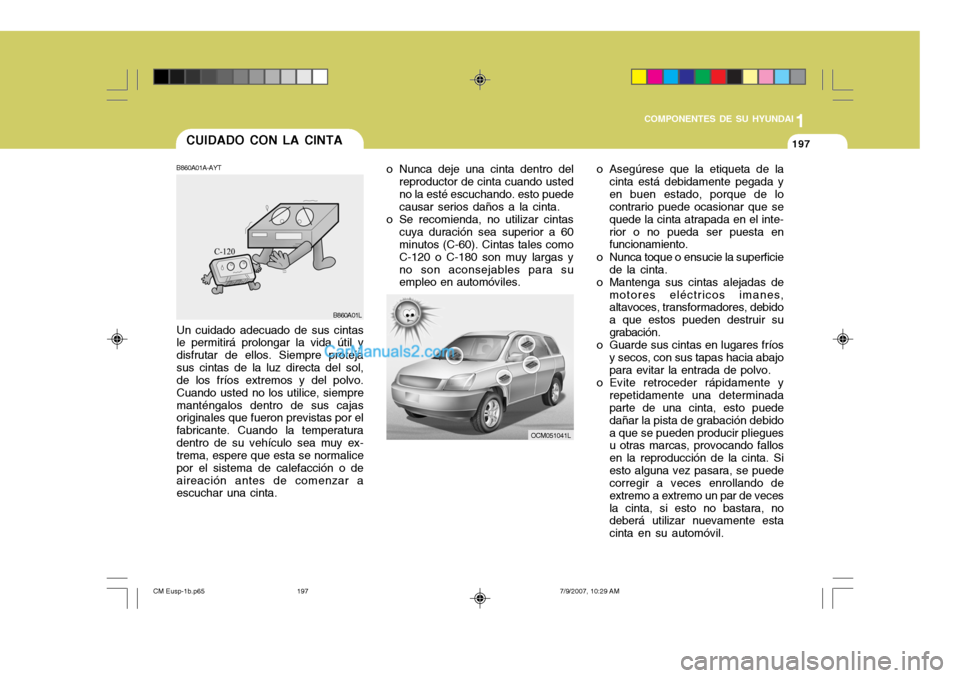 Hyundai Santa Fe 2008  Manual del propietario (in Spanish) 1
COMPONENTES DE SU HYUNDAI
197197CUIDADO CON LA CINTA
o Nunca deje una cinta dentro delreproductor de cinta cuando usted no la esté escuchando. esto puede causar serios daños a la cinta.
o Se recom