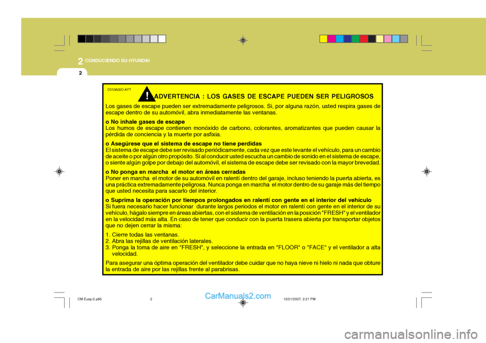 Hyundai Santa Fe 2008  Manual del propietario (in Spanish) 2
2
 CONDUCIENDO SU HYUNDAI
C010A02O-AYTADVERTENCIA : LOS GASES DE ESCAPE PUEDEN SER PELIGROSOS
Los gases de escape pueden ser extremadamente peligrosos. Si, por alguna razón, usted respira gases de 