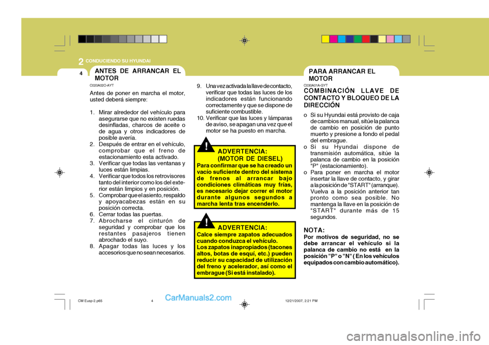 Hyundai Santa Fe 2008  Manual del propietario (in Spanish) 2
4
 CONDUCIENDO SU HYUNDAI
!
PARA ARRANCAR EL MOTOR
C030A01A-GYT COMBINACIÓN LLAVE DE CONTACTO Y BLOQUEO DE LADIRECCIÓN 
o Si su Hyundai está provisto de caja
de cambios manual, sitúe la palanca 