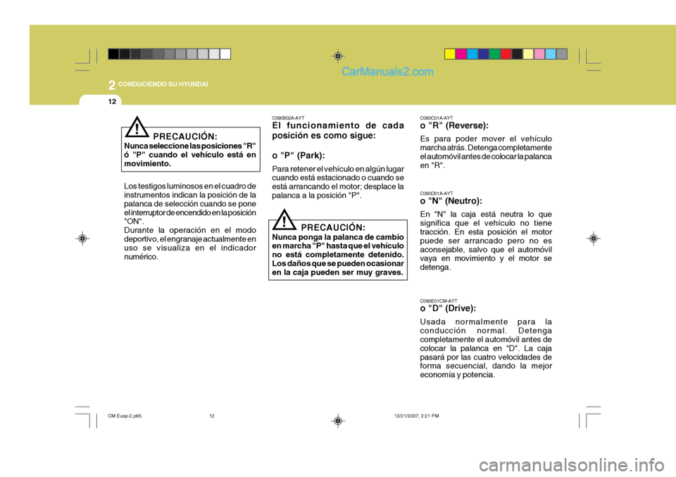 Hyundai Santa Fe 2008  Manual del propietario (in Spanish) 2
12
 CONDUCIENDO SU HYUNDAI
!
C090B02A-AYT El funcionamiento de cada posición es como sigue: o "P" (Park): Para retener el vehículo en algún lugar cuando está estacionado o cuando se está arranc