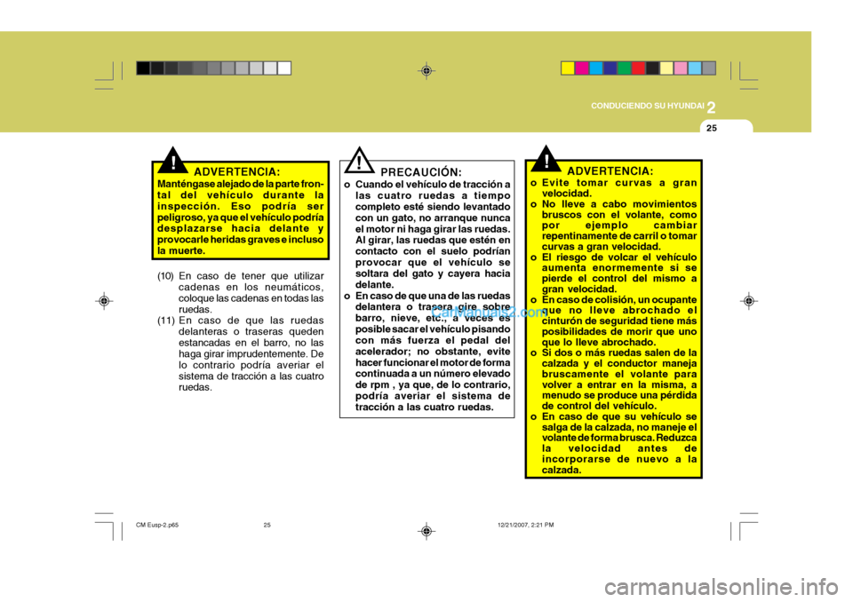 Hyundai Santa Fe 2008  Manual del propietario (in Spanish) 2
 CONDUCIENDO SU HYUNDAI
25
!!
ADVERTENCIA:
Manténgase alejado de la parte fron- tal del vehículo durante la inspección. Eso podría serpeligroso, ya que el vehículo podría desplazarse hacia del