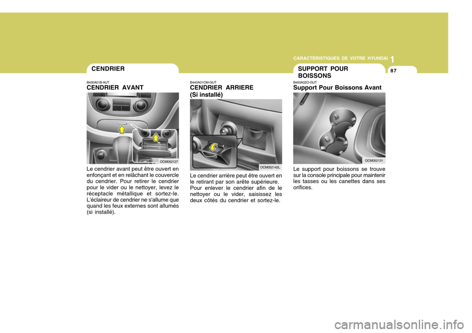 Hyundai Santa Fe 2008  Manuel du propriétaire (in French) 1
CARACTÉRISTIQUES DE VOTRE HYUNDAI
87CENDRIER
B430A01B-AUT CENDRIER AVANT
OCM052127
Le cendrier avant peut être ouvert en enfonçant et en relâchant le couvercledu cendrier. Pour retirer le cendri