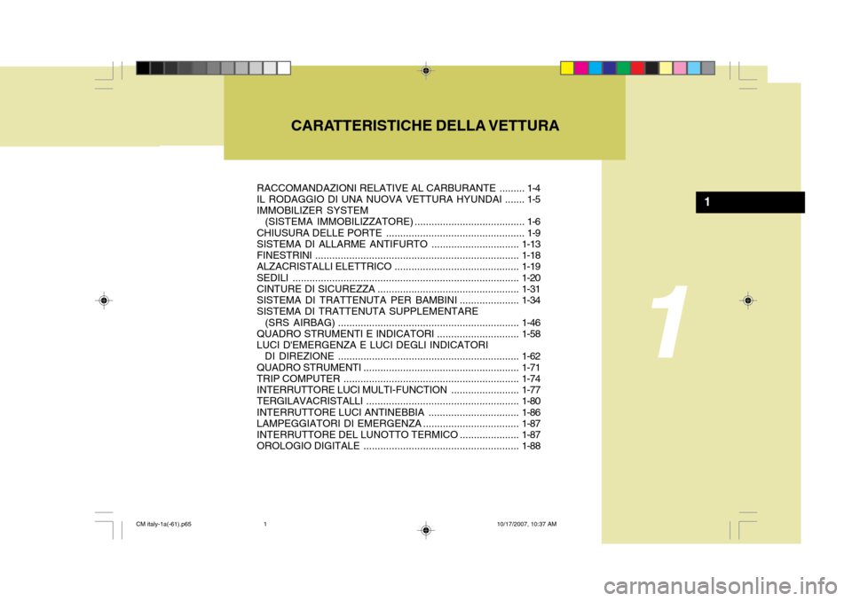 Hyundai Santa Fe 2008 Manuale del proprietario (in Italian) CARATTERISTICHE DELLA VETTURA
1
1
RACCOMANDAZIONI RELATIVE AL CARBURANTE ......... 1-4
IL RODAGGIO DI UNA NUOVA VETTURA HYUNDAI ....... 1-5 IMMOBILIZER SYSTEM
(SISTEMA IMMOBILIZZATORE) ........... Hyundai Santa Fe 2008 Manuale del proprietario (in Italian) CARATTERISTICHE DELLA VETTURA
1
1
RACCOMANDAZIONI RELATIVE AL CARBURANTE ......... 1-4
IL RODAGGIO DI UNA NUOVA VETTURA HYUNDAI ....... 1-5 IMMOBILIZER SYSTEM
(SISTEMA IMMOBILIZZATORE) ...........