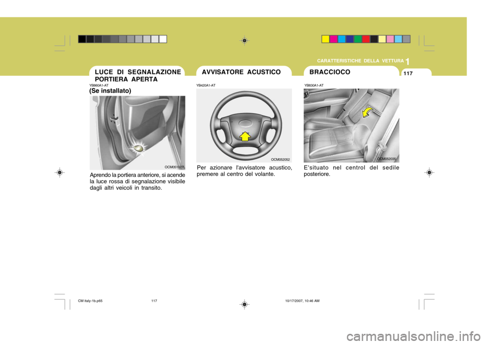 Hyundai Santa Fe 2008  Manuale del proprietario (in Italian) 1
CARATTERISTICHE DELLA VETTURA
117
YB830A1-AT
OCM052035
Esituato nel centrol del sedile posteriore. BRACCIOCOYB860A1-AT (Se installato)
Aprendo la portiera anteriore, si acende la luce rossa di segn
