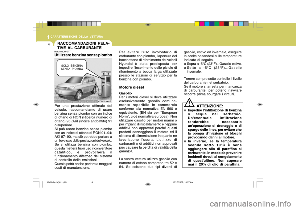 Hyundai Santa Fe 2008 Manuale del proprietario (in Italian) 1CARATTERISTICHE DELLA VETTURA
4RACCOMANDAZIONI RELA- TIVE AL CARBURANTE
B010A02CM-GTT Utilizzare benzina senza piombo
Per una prestazione ottimale del veicolo, raccomandiamo di usarebenzina senza pio Hyundai Santa Fe 2008 Manuale del proprietario (in Italian) 1CARATTERISTICHE DELLA VETTURA
4RACCOMANDAZIONI RELA- TIVE AL CARBURANTE
B010A02CM-GTT Utilizzare benzina senza piombo
Per una prestazione ottimale del veicolo, raccomandiamo di usarebenzina senza pio