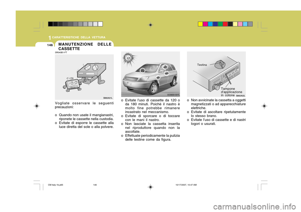 Hyundai Santa Fe 2008  Manuale del proprietario (in Italian) 1CARATTERISTICHE DELLA VETTURA
146
OCM051041L
o Evitate luso di cassette da 120 o da 180 minuti. Poichè il nastro è molto fine potrebbe rimanere incastrato nel meccanismo.
o Evitate di sporcare o d