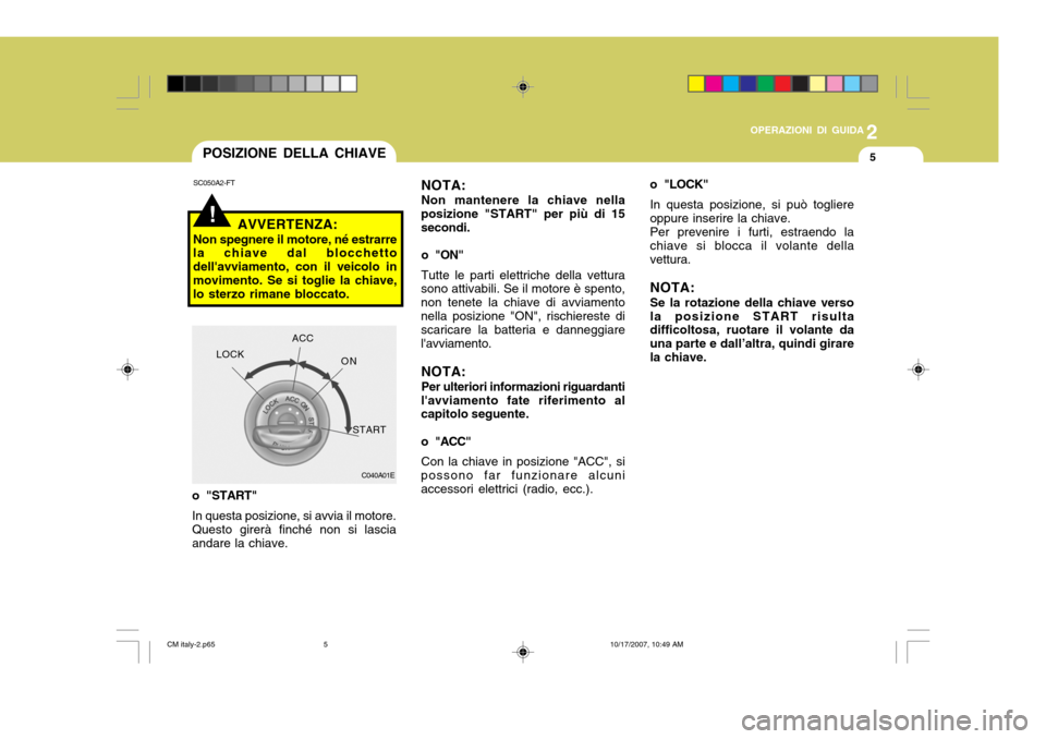 Hyundai Santa Fe 2008  Manuale del proprietario (in Italian) 2
OPERAZIONI DI GUIDA
5
!
SC050A2-FT
AVVERTENZA:
Non spegnere il motore, né estrarre la chiave dal blocchetto dellavviamento, con il veicolo inmovimento. Se si toglie la chiave, lo sterzo rimane blo