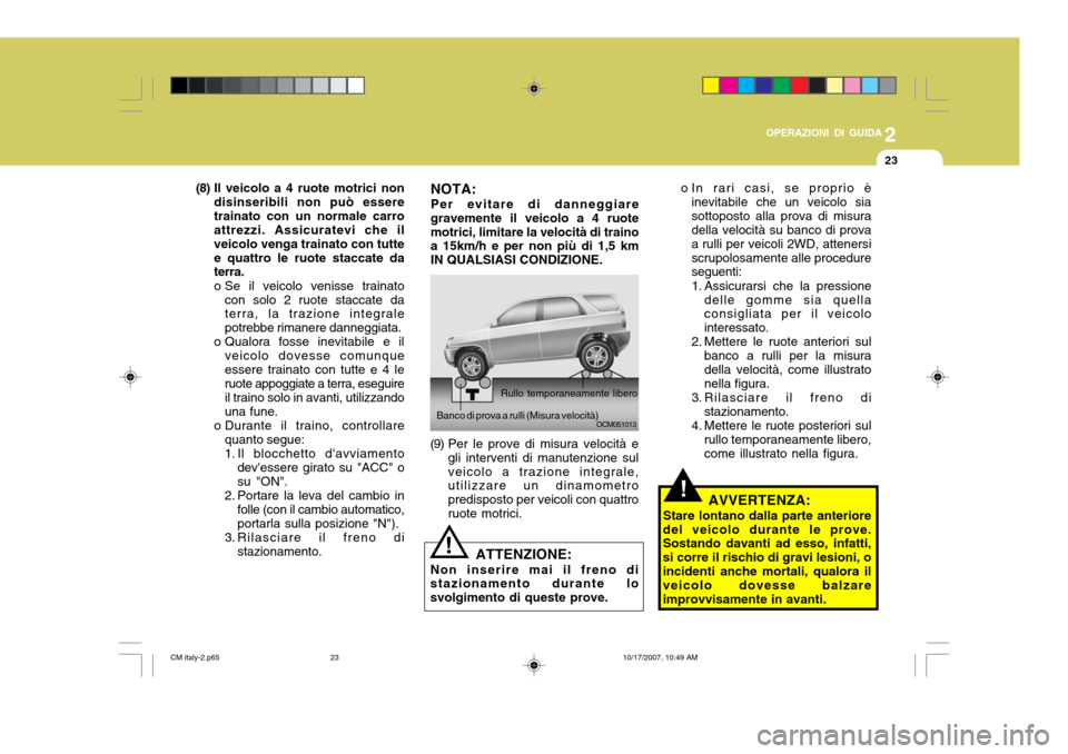 Hyundai Santa Fe 2008  Manuale del proprietario (in Italian) 2
OPERAZIONI DI GUIDA
23
!
o In rari casi, se proprio è
inevitabile che un veicolo sia sottoposto alla prova di misura della velocità su banco di prova a rulli per veicoli 2WD, attenersiscrupolosame