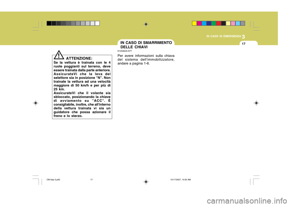 Hyundai Santa Fe 2008  Manuale del proprietario (in Italian) 3
IN CASO DI EMERGENZA
17IN CASO DI SMARRIMENTO DELLE CHIAVI
D120A02A-GTT Per avere informazioni sulla chiava del sistema dellimmobilizzatore, andare a pagina 1-6.
ATTENZIONE:
Se la vettura è traina