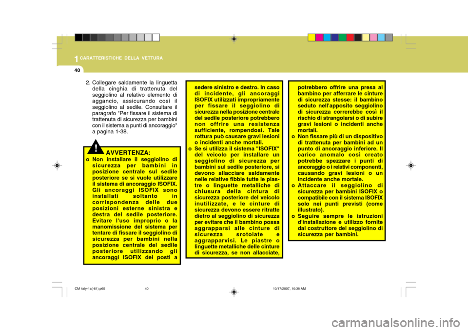 Hyundai Santa Fe 2008 Manuale del proprietario (in Italian) 1CARATTERISTICHE DELLA VETTURA
40
AVVERTENZA:
o Non installare il seggiolino di sicurezza per bambini in posizione centrale sul sedile posteriore se si vuole utilizzare il sistema di ancoraggio ISOFIX Hyundai Santa Fe 2008 Manuale del proprietario (in Italian) 1CARATTERISTICHE DELLA VETTURA
40
AVVERTENZA:
o Non installare il seggiolino di sicurezza per bambini in posizione centrale sul sedile posteriore se si vuole utilizzare il sistema di ancoraggio ISOFIX