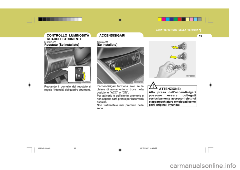 Hyundai Santa Fe 2008  Manuale del proprietario (in Italian) 1
CARATTERISTICHE DELLA VETTURA
89CONTROLLO LUMINOSITÀ QUADRO STRUMENTI
B410A01A-ATT Reostato (Se installato)
Ruotando il pomello del reostato si regola lintensità del quadro strumenti.
OCM052056
!