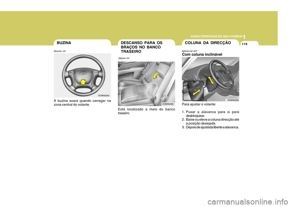 Hyundai Santa Fe 2008  Manual do proprietário (in Portuguese) 1
CARACTERÍSTICAS DO SEU HYUNDAI
119DESCANSO PARA OS BRAÇOS NO BANCOTRASEIRO
YB830A1-FP Está localizado a meio do banco traseiro.COLUNA DA DIRECÇÃO
B600A01NF-APT Com coluna inclinável
Para ajust