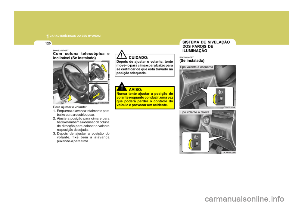 Hyundai Santa Fe 2008  Manual do proprietário (in Portuguese) 1CARACTERÍSTICAS DO SEU HYUNDAI
120
B600B01NF-GPT Com coluna telescópica e inclinável (Se instalado) Para ajustar o volante: 
1. Empurre a alavanca totalmente para
baixo para a desbloquear.
2. Ajus