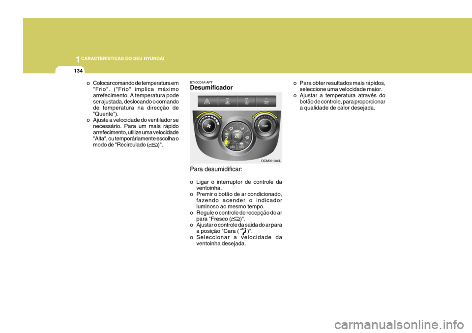 Hyundai Santa Fe 2008  Manual do proprietário (in Portuguese) 1CARACTERÍSTICAS DO SEU HYUNDAI
134
o Colocar comando de temperatura em"Frio". ("Frio" implica máximo arrefecimento. A temperatura pode ser ajustada, deslocando o comando de temperatura na direcçã