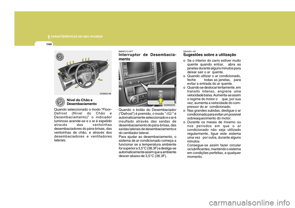 Hyundai Santa Fe 2008 Manual do proprietário (in Portuguese) 1CARACTERÍSTICAS DO SEU HYUNDAI
144
B980F01O-GPT Interruptor de Desembacia- mento
Quando o botão do Desembaciador (“Defrost”) é premido, o modo "
" é
automaticamente seleccionado e o ar é i Hyundai Santa Fe 2008 Manual do proprietário (in Portuguese) 1CARACTERÍSTICAS DO SEU HYUNDAI
144
B980F01O-GPT Interruptor de Desembacia- mento
Quando o botão do Desembaciador (“Defrost”) é premido, o modo "
" é
automaticamente seleccionado e o ar é i