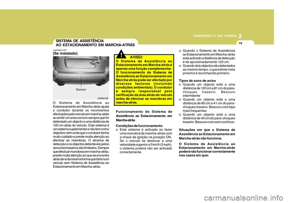 Hyundai Santa Fe 2008  Manual do proprietário (in Portuguese) 2
CONDUZINDO O SEU HYUNDAI
19SISTEMA DE ASSISTÊNCIA AO ESTACIONAMENTO EM MARCHA-ATRÁS
C400A02P-GPT (Se instalado) O Sistema de Assistência ao Estacionamento em Marcha-atrás ajuda o condutor durant