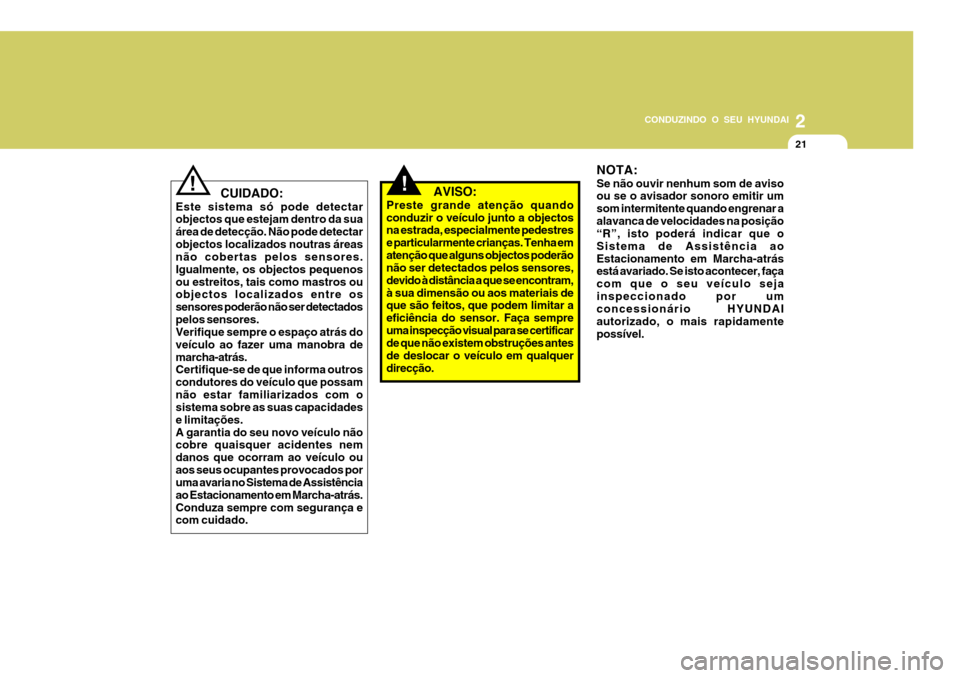 Hyundai Santa Fe 2008  Manual do proprietário (in Portuguese) 2
CONDUZINDO O SEU HYUNDAI
21
!   CUIDADO:
Este sistema só pode detectar objectos que estejam dentro da sua área de detecção. Não pode detectarobjectos localizados noutras áreas não cobertas pe