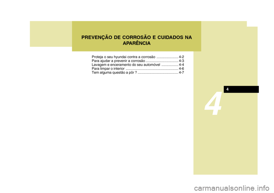 Hyundai Santa Fe 2008  Manual do proprietário (in Portuguese) 4
PREVENÇÃO DE CORROSÃO E CUIDADOS NAAPARÊNCIA
4
Proteja o seu hyundai contra a corrosão ...................... 4-2 
Para ajudar a prevenir a corrosão ................................. 4-3
Lavag