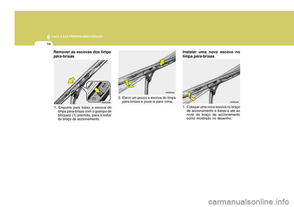 Hyundai Santa Fe 2008  Manual do proprietário (in Portuguese) 6 FAÇA A SUA PRÓPRIA MANUTENÇÃO
14
Instalar uma nova escova no limpa pára-brisas
HHR5050
1. Coloque uma nova escova no braço de accionamento e baixe-a até ao nível do braço de accionamento co