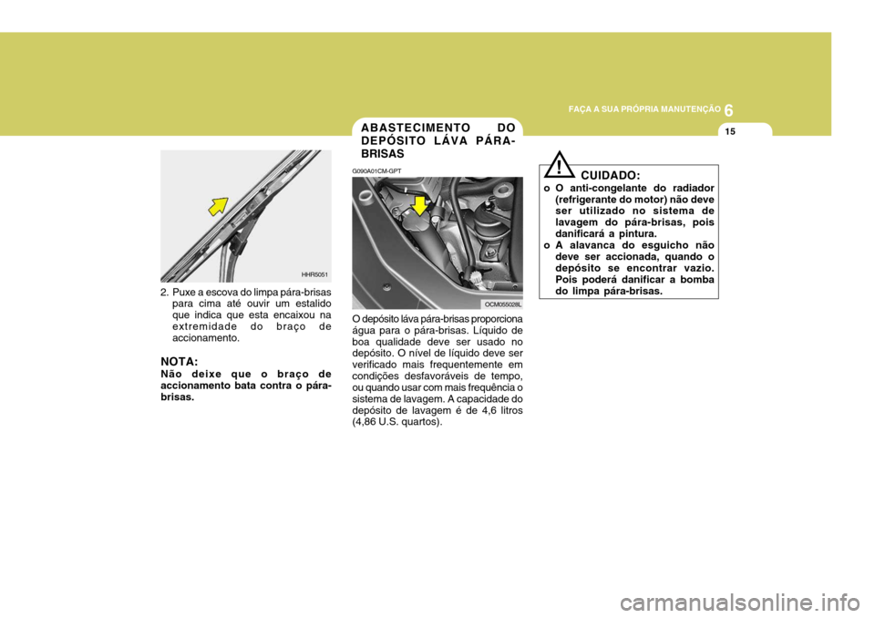 Hyundai Santa Fe 2008  Manual do proprietário (in Portuguese) 6
FAÇA A SUA PRÓPRIA MANUTENÇÃO
15ABASTECIMENTO DO DEPÓSITO LÁVA PÁRA-BRISAS
G090A01CM-GPT O depósito láva pára-brisas proporciona água para o pára-brisas. Líquido deboa qualidade deve se