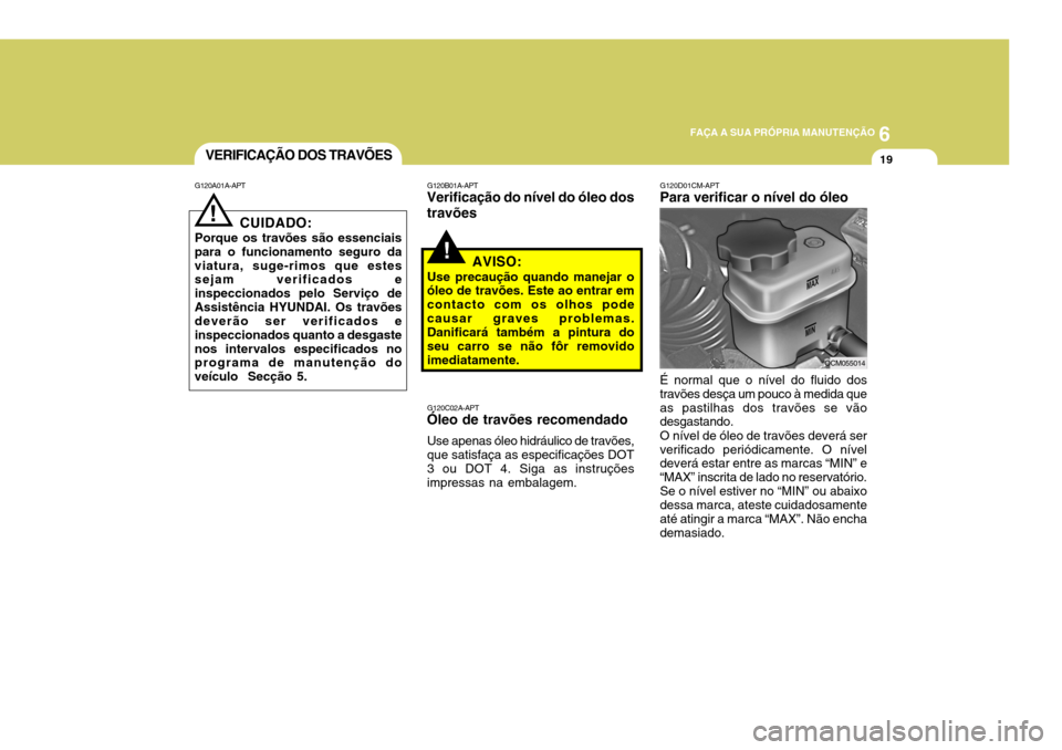 Hyundai Santa Fe 2008 Manual do proprietário (in Portuguese) 6
FAÇA A SUA PRÓPRIA MANUTENÇÃO
19
G120D01CM-APT Para verificar o nível do óleo É normal que o nível do fluido dos travões desça um pouco à medida queas pastilhas dos travões se vão desga Hyundai Santa Fe 2008 Manual do proprietário (in Portuguese) 6
FAÇA A SUA PRÓPRIA MANUTENÇÃO
19
G120D01CM-APT Para verificar o nível do óleo É normal que o nível do fluido dos travões desça um pouco à medida queas pastilhas dos travões se vão desga