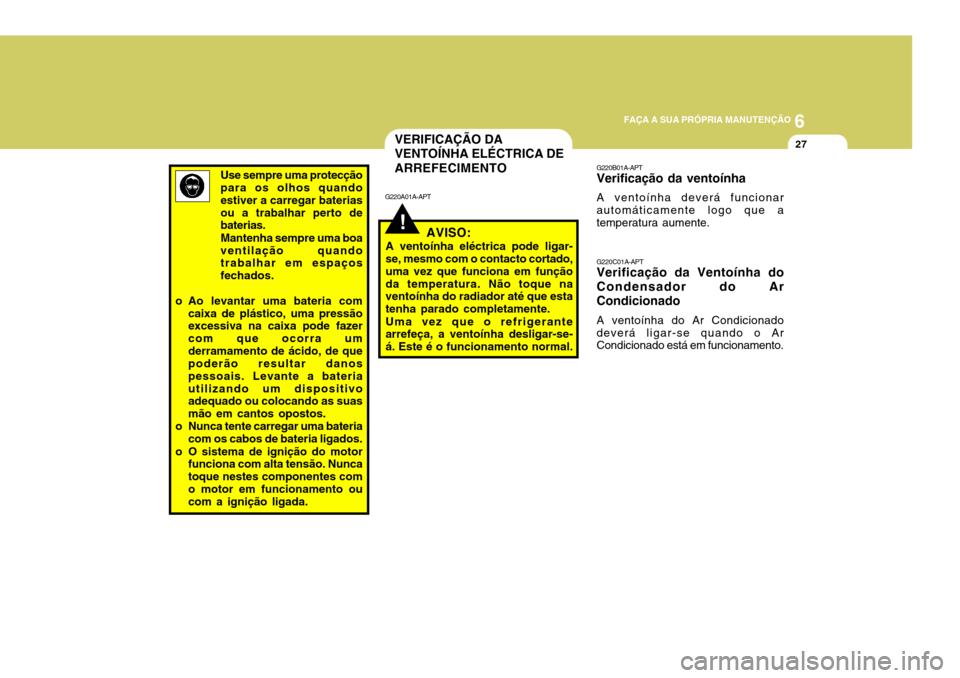 Hyundai Santa Fe 2008 Manual do proprietário (in Portuguese) 6
FAÇA A SUA PRÓPRIA MANUTENÇÃO
27
G220B01A-APT Verificação da ventoínha A ventoínha deverá funcionar automáticamente logo que a temperatura aumente. G220C01A-APT Verificação da Ventoínha Hyundai Santa Fe 2008 Manual do proprietário (in Portuguese) 6
FAÇA A SUA PRÓPRIA MANUTENÇÃO
27
G220B01A-APT Verificação da ventoínha A ventoínha deverá funcionar automáticamente logo que a temperatura aumente. G220C01A-APT Verificação da Ventoínha