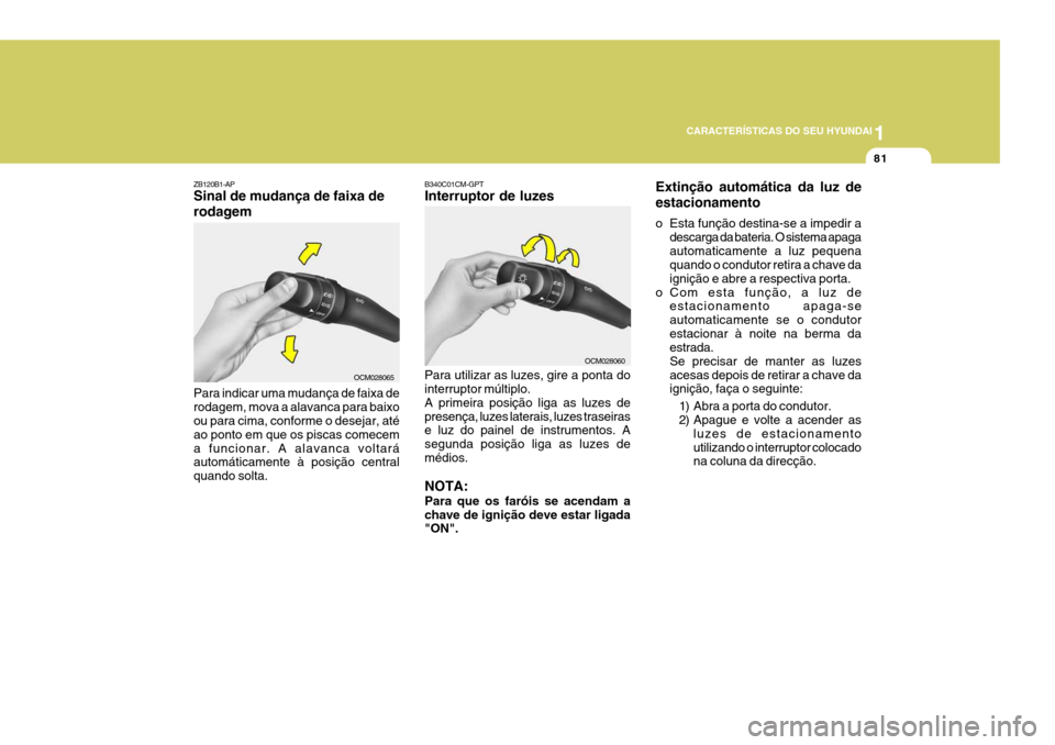 Hyundai Santa Fe 2008 Manual do proprietário (in Portuguese) 1
CARACTERÍSTICAS DO SEU HYUNDAI
81
ZB120B1-AP Sinal de mudança de faixa de rodagem Para indicar uma mudança de faixa de rodagem, mova a alavanca para baixo ou para cima, conforme o desejar, até a Hyundai Santa Fe 2008 Manual do proprietário (in Portuguese) 1
CARACTERÍSTICAS DO SEU HYUNDAI
81
ZB120B1-AP Sinal de mudança de faixa de rodagem Para indicar uma mudança de faixa de rodagem, mova a alavanca para baixo ou para cima, conforme o desejar, até a