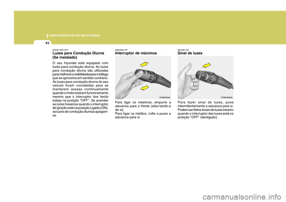Hyundai Santa Fe 2008 Manual do proprietário (in Portuguese) 1CARACTERÍSTICAS DO SEU HYUNDAI
82
ZB120E1-AP Sinal de luzes Para fazer sinal de luzes, puxe intermitentemente a alavanca para si. Podem ser feitos sinais de luzes mesmoquando o interruptor das luzes Hyundai Santa Fe 2008 Manual do proprietário (in Portuguese) 1CARACTERÍSTICAS DO SEU HYUNDAI
82
ZB120E1-AP Sinal de luzes Para fazer sinal de luzes, puxe intermitentemente a alavanca para si. Podem ser feitos sinais de luzes mesmoquando o interruptor das luzes