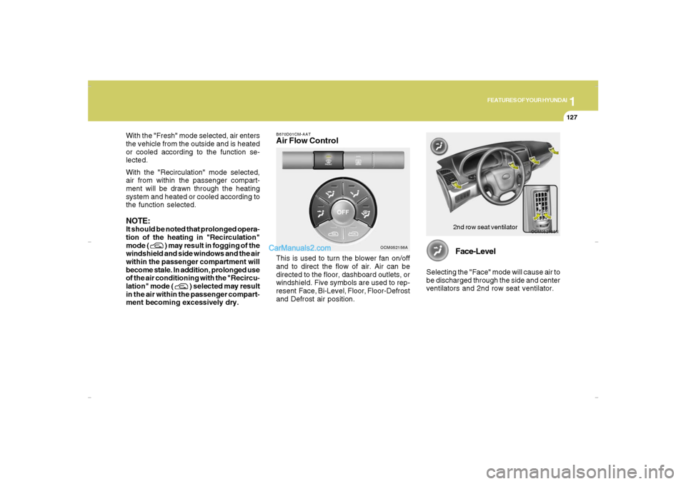Hyundai Santa Fe 2007 Owners Manual 1
FEATURES OF YOUR HYUNDAI
127
FEATURES OF YOUR HYUNDAI
127127127127
With the "Fresh" mode selected, air enters
the vehicle from the outside and is heated
or cooled according to the function se-
lecte Hyundai Santa Fe 2007 Owners Manual 1
FEATURES OF YOUR HYUNDAI
127
FEATURES OF YOUR HYUNDAI
127127127127
With the "Fresh" mode selected, air enters
the vehicle from the outside and is heated
or cooled according to the function se-
lecte