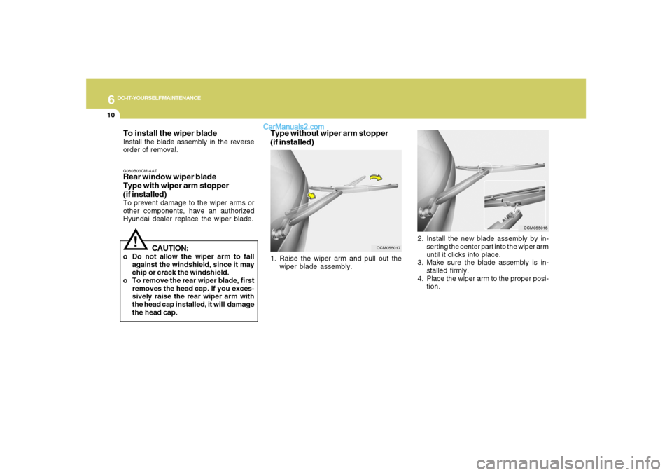 Hyundai Santa Fe 2007  Owners Manual 6
DO-IT-YOURSELF MAINTENANCE
10
To install the wiper bladeInstall the blade assembly in the reverse
order of removal.G080B03CM-AATRear window wiper blade
Type with wiper arm stopper
(if installed)To p
