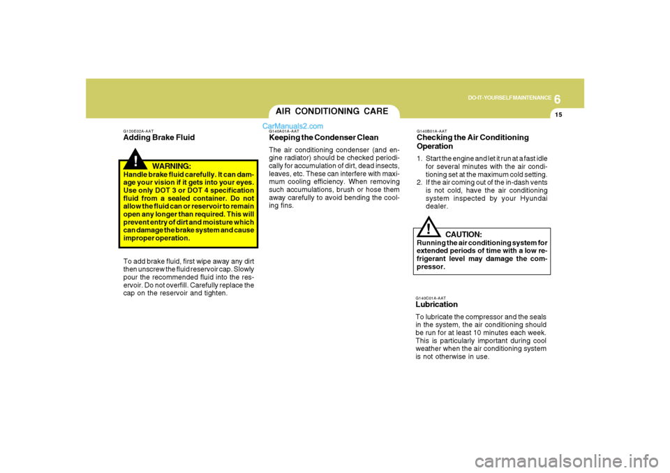 Hyundai Santa Fe 2007 Owners Manual 6
DO-IT-YOURSELF MAINTENANCE
15
AIR CONDITIONING CARE
!
G140A01A-AATKeeping the Condenser CleanThe air conditioning condenser (and en-
gine radiator) should be checked periodi-
cally for accumulation Hyundai Santa Fe 2007 Owners Manual 6
DO-IT-YOURSELF MAINTENANCE
15
AIR CONDITIONING CARE
!
G140A01A-AATKeeping the Condenser CleanThe air conditioning condenser (and en-
gine radiator) should be checked periodi-
cally for accumulation