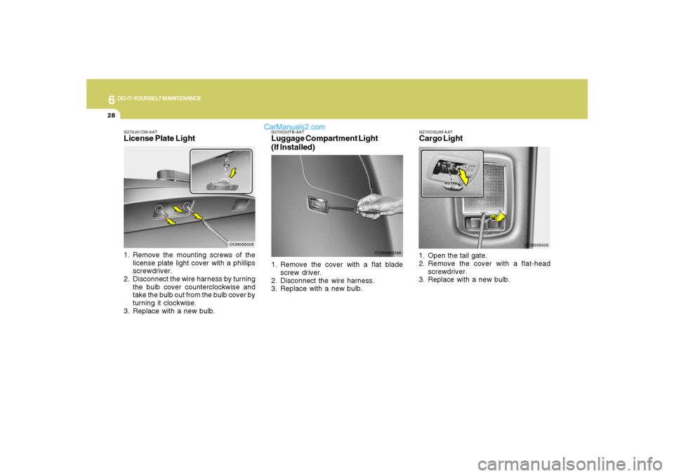 Hyundai Santa Fe 2007  Owners Manual 6
DO-IT-YOURSELF MAINTENANCE
28
G270J01CM-AATLicense Plate Light1. Remove the mounting screws of the
license plate light cover with a phillips
screwdriver.
2. Disconnect the wire harness by turning
th