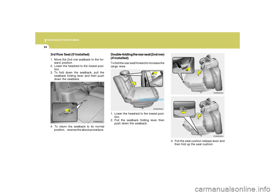 Hyundai Santa Fe 2007  Owners Manual 1FEATURES OF YOUR HYUNDAI24
3rd Row Seat (If Installed)1. Move the 2nd row seatback to the for-
ward position.
2. Lower the headrest to the lowest posi-
tion.
3. To fold down the seatback, pull the
se
