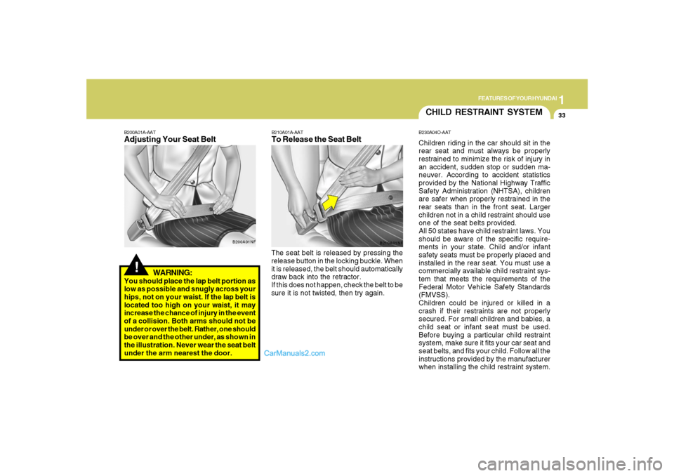 Hyundai Santa Fe 2007 Owners Manual 1
FEATURES OF YOUR HYUNDAI
33
WARNING:
You should place the lap belt portion as
low as possible and snugly across your
hips, not on your waist. If the lap belt is
located too high on your waist, it ma Hyundai Santa Fe 2007 Owners Manual 1
FEATURES OF YOUR HYUNDAI
33
WARNING:
You should place the lap belt portion as
low as possible and snugly across your
hips, not on your waist. If the lap belt is
located too high on your waist, it ma