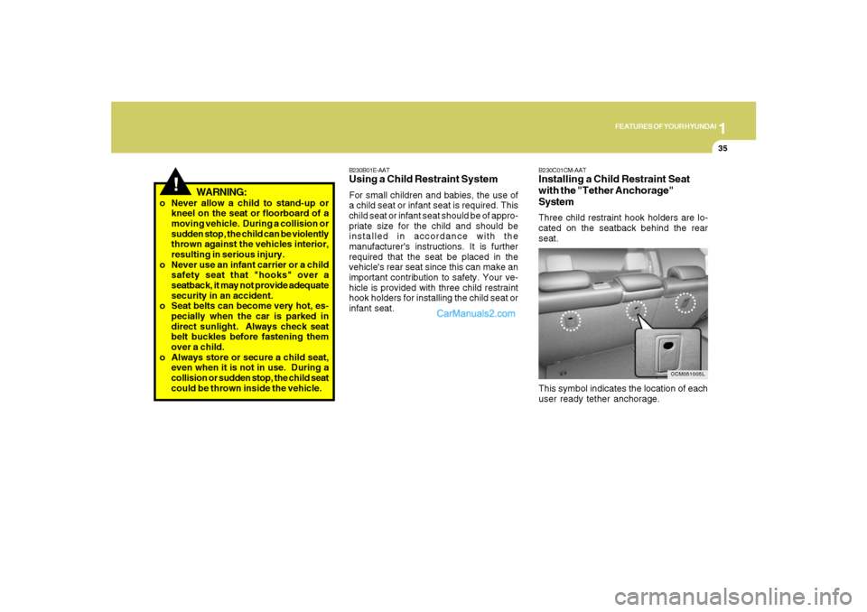 Hyundai Santa Fe 2007 Owners Manual 1
FEATURES OF YOUR HYUNDAI
35
!
WARNING:
o Never allow a child to stand-up or
kneel on the seat or floorboard of a
moving vehicle. During a collision or
sudden stop, the child can be violently
thrown Hyundai Santa Fe 2007 Owners Manual 1
FEATURES OF YOUR HYUNDAI
35
!
WARNING:
o Never allow a child to stand-up or
kneel on the seat or floorboard of a
moving vehicle. During a collision or
sudden stop, the child can be violently
thrown
