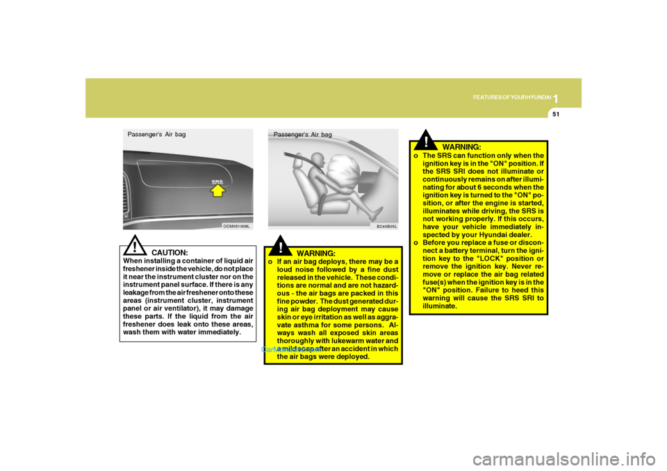 Hyundai Santa Fe 2007 Owners Manual 1
FEATURES OF YOUR HYUNDAI
51
CAUTION:
When installing a container of liquid air
freshener inside the vehicle, do not place
it near the instrument cluster nor on the
instrument panel surface. If there Hyundai Santa Fe 2007 Owners Manual 1
FEATURES OF YOUR HYUNDAI
51
CAUTION:
When installing a container of liquid air
freshener inside the vehicle, do not place
it near the instrument cluster nor on the
instrument panel surface. If there