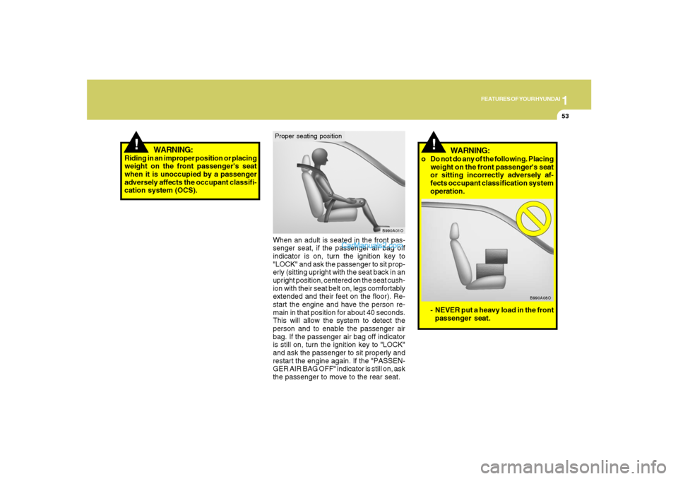 Hyundai Santa Fe 2007 Owners Manual 1
FEATURES OF YOUR HYUNDAI
53
!
When an adult is seated in the front pas-
senger seat, if the passenger air bag off
indicator is on, turn the ignition key to
"LOCK" and ask the passenger to sit prop-
Hyundai Santa Fe 2007 Owners Manual 1
FEATURES OF YOUR HYUNDAI
53
!
When an adult is seated in the front pas-
senger seat, if the passenger air bag off
indicator is on, turn the ignition key to
"LOCK" and ask the passenger to sit prop-