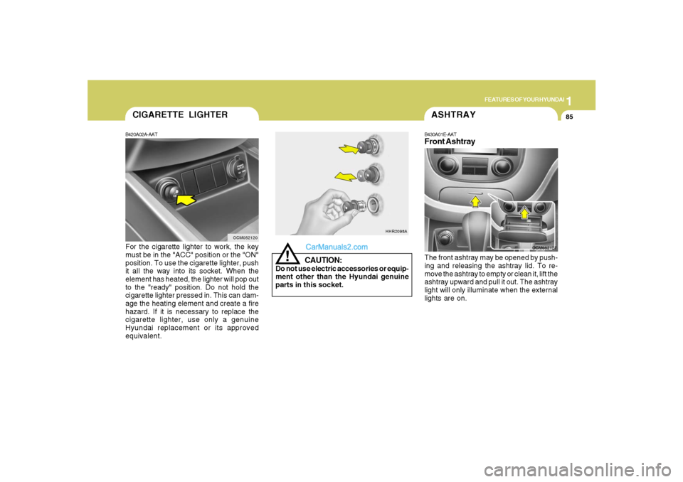 Hyundai Santa Fe 2007  Owners Manual 1
FEATURES OF YOUR HYUNDAI
85
B420A02A-AATFor the cigarette lighter to work, the key
must be in the "ACC" position or the "ON"
position. To use the cigarette lighter, push
it all the way into its sock