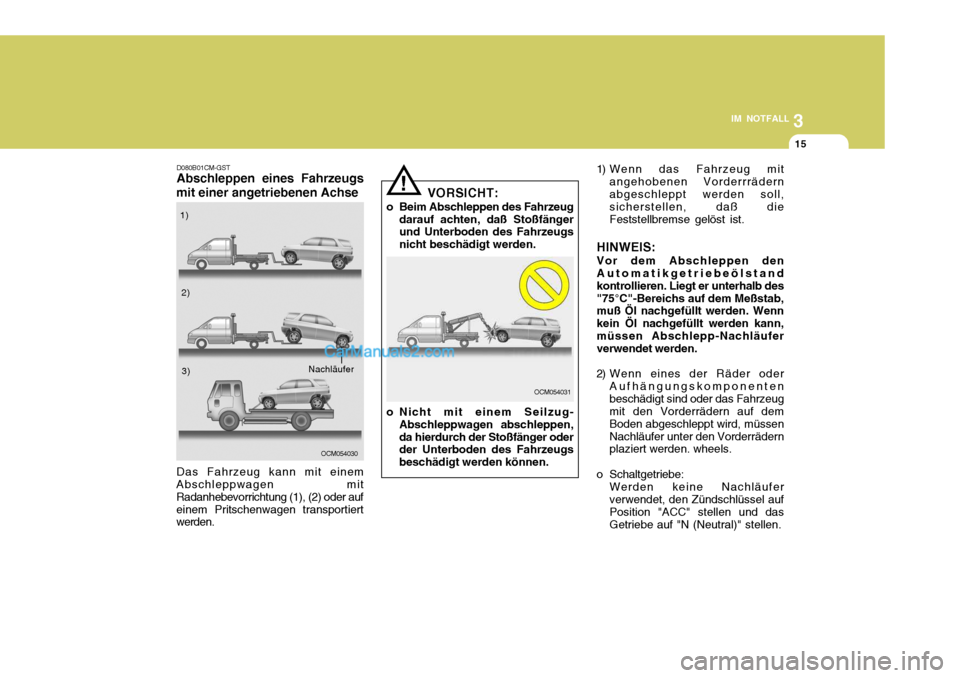 Hyundai Santa Fe 2007 Betriebsanleitung (in German) 3
IM NOTFALL
15
! 1) Wenn das Fahrzeug mit
angehobenen Vorderrrädern abgeschleppt werden soll, sicherstellen, daß die Feststellbremse gelöst ist.
HINWEIS: Vor dem Abschleppen den Automatikgetriebe Hyundai Santa Fe 2007 Betriebsanleitung (in German) 3
IM NOTFALL
15
! 1) Wenn das Fahrzeug mit
angehobenen Vorderrrädern abgeschleppt werden soll, sicherstellen, daß die Feststellbremse gelöst ist.
HINWEIS: Vor dem Abschleppen den Automatikgetriebe