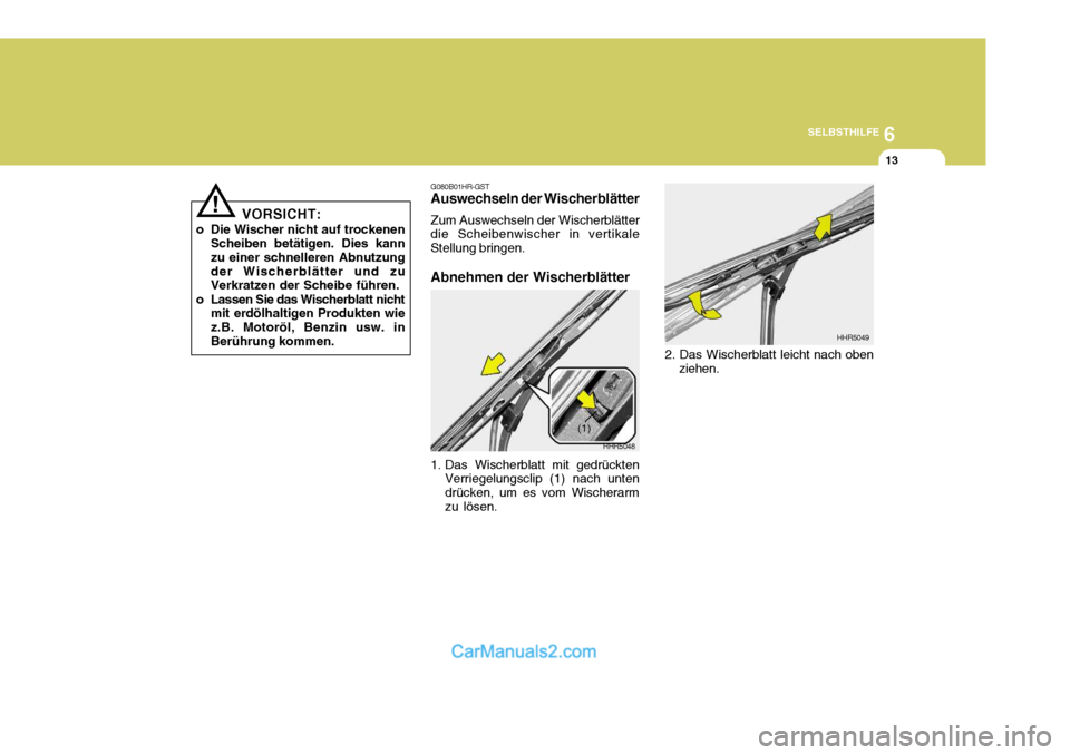 Hyundai Santa Fe 2007  Betriebsanleitung (in German) 6
SELBSTHILFE
13
VORSICHT:
o Die Wischer nicht auf trockenen Scheiben betätigen. Dies kann zu einer schnelleren Abnutzungder Wischerblätter und zu Verkratzen der Scheibe führen.
o Lassen Sie das Wi