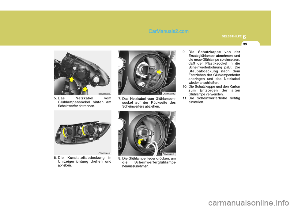 Hyundai Santa Fe 2007  Betriebsanleitung (in German) 6
SELBSTHILFE
33
8. Die Glühlampenfeder drücken, um die Scheinwerferglühlampe herauszunehmen.
7. Das Netzkabel vom Glühlampen-
sockel auf der Rückseite desScheinwerfers abziehen.
5. Das Netzkabel
