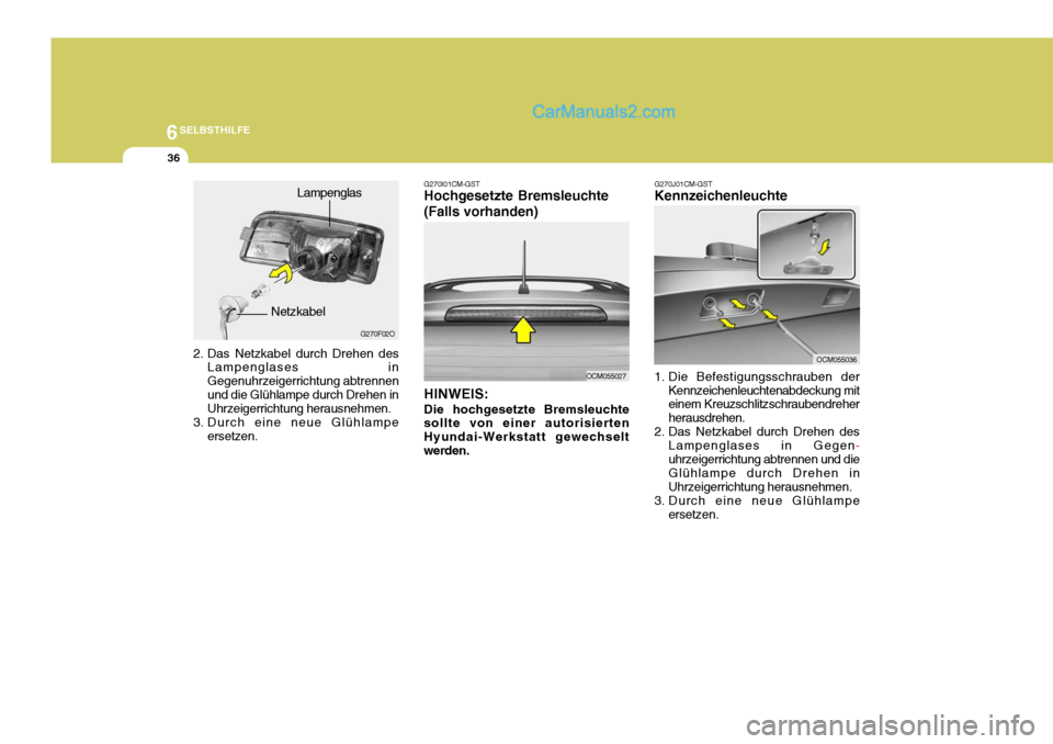 Hyundai Santa Fe 2007  Betriebsanleitung (in German) 6SELBSTHILFE
36
2. Das Netzkabel durch Drehen des
Lampenglases in Gegenuhrzeigerrichtung abtrennenund die Glühlampe durch Drehen in Uhrzeigerrichtung herausnehmen.
3. Durch eine neue Glühlampe erset
