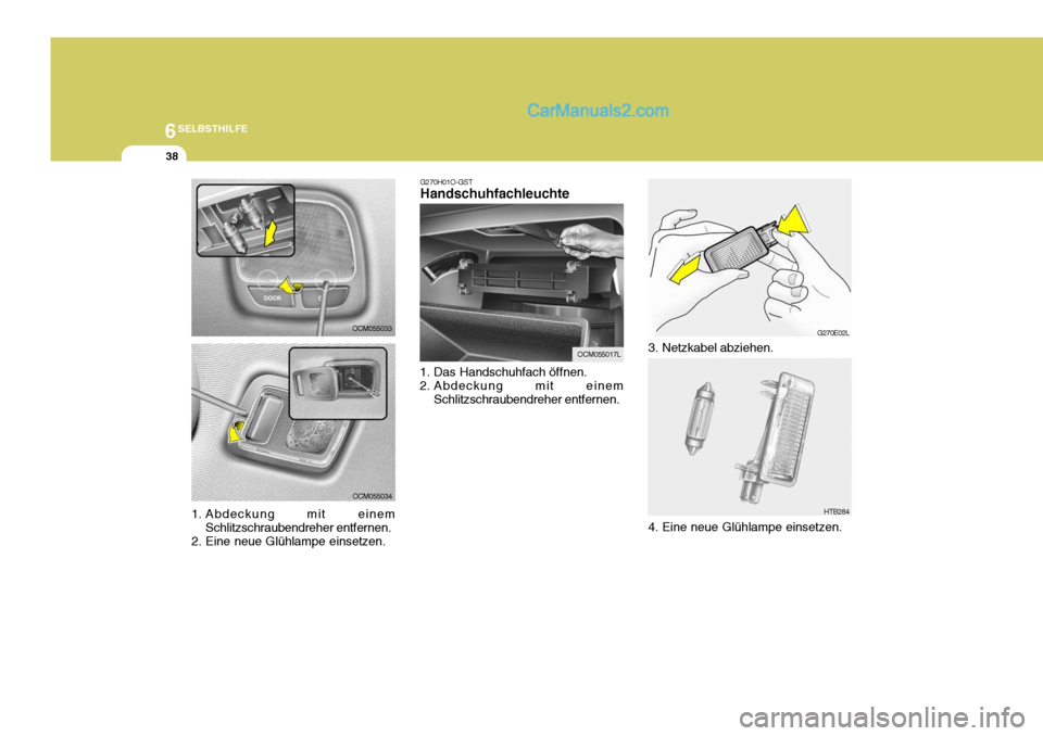 Hyundai Santa Fe 2007  Betriebsanleitung (in German) 6SELBSTHILFE
38
OCM055033
OCM055034 G270H01O-GST Handschuhfachleuchte
1. Das Handschuhfach öffnen. 
2. Abdeckung mit einem Schlitzschraubendreher entfernen.
OCM055017L
G270E02L
HTB284
3. Netzkabel ab
