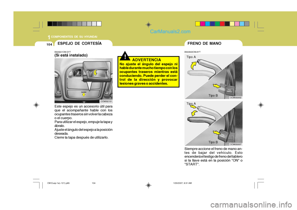 Hyundai Santa Fe 2007  Manual del propietario (in Spanish) 1COMPONENTES DE SU HYUNDAI
104
Tipo A
Tipo B
FRENO DE MANO
B530A02CM-AYT Siempre accione el freno de mano an- tes de bajar del vehículo. Esto encenderá el testigo de freno del tablero si la llave es