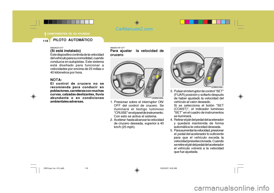 Hyundai Santa Fe 2007 Manual del propietario (in Spanish) 1COMPONENTES DE SU HYUNDAI
118PILOTO AUTOMÁTICO
B660A02S-GYT (Si está instalado) Este dispositivo controla de la velocidad del vehículo para su comodidad, cuando conduzca en autopistas. Este sistem Hyundai Santa Fe 2007 Manual del propietario (in Spanish) 1COMPONENTES DE SU HYUNDAI
118PILOTO AUTOMÁTICO
B660A02S-GYT (Si está instalado) Este dispositivo controla de la velocidad del vehículo para su comodidad, cuando conduzca en autopistas. Este sistem